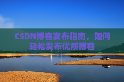 CSDN博客发布指南，如何轻松发布优质博客