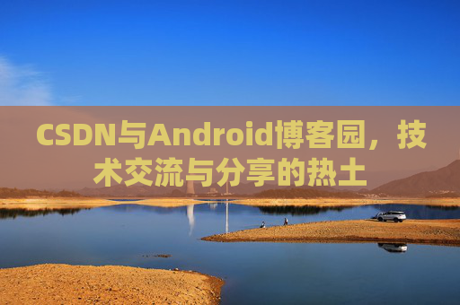 CSDN与Android博客园，技术交流与分享的热土