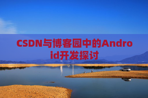 CSDN与博客园中的Android开发探讨