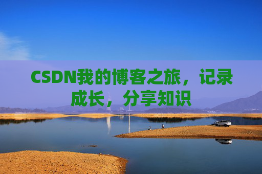 CSDN我的博客之旅，记录成长，分享知识