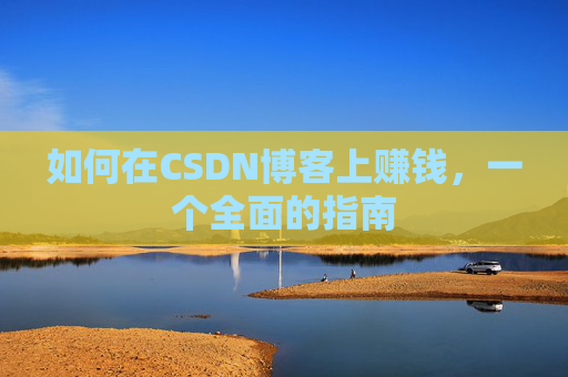 如何在CSDN博客上赚钱，一个全面的指南