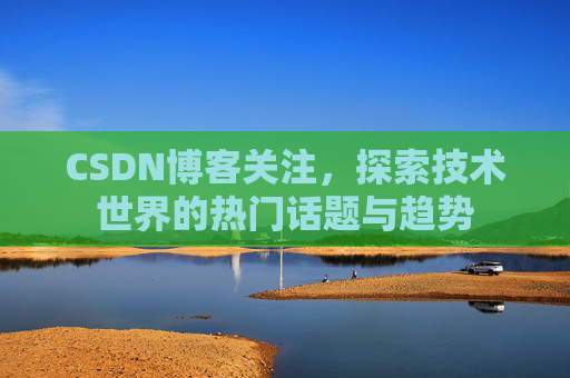 CSDN博客关注，探索技术世界的热门话题与趋势