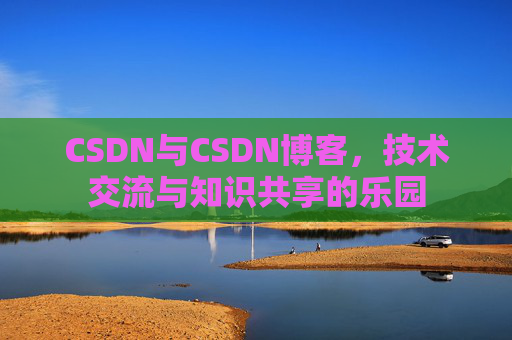 CSDN与CSDN博客，技术交流与知识共享的乐园